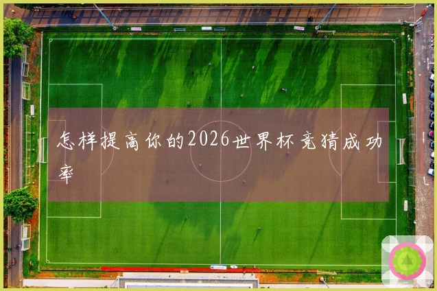 怎样提高你的2026世界杯竞猜成功率