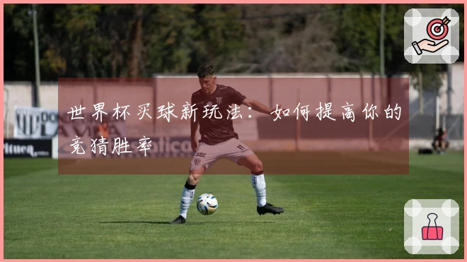 世界杯买球新玩法：如何提高你的竞猜胜率