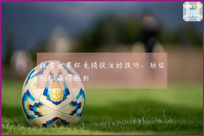 探索世界杯竞猜投注的技巧，助你轻松赢得胜利