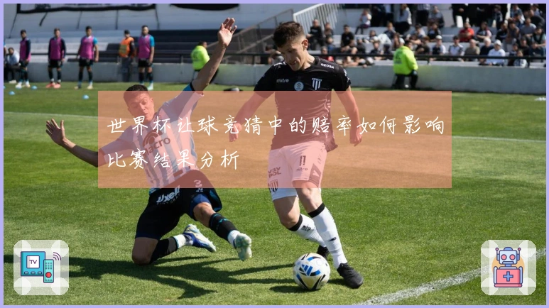 世界杯让球竞猜中的赔率如何影响比赛结果分析