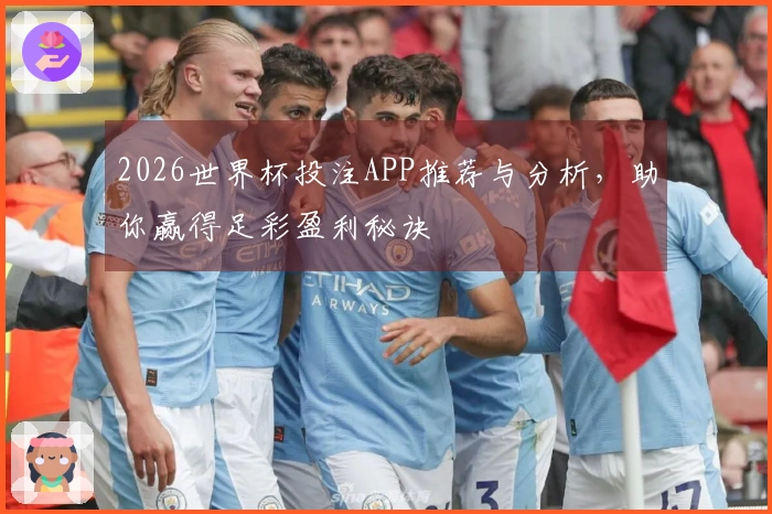 2026世界杯投注APP推荐与分析，助你赢得足彩盈利秘诀