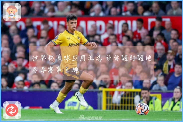世界杯滚球应用汇总 让你随时随地尽享赛事乐趣